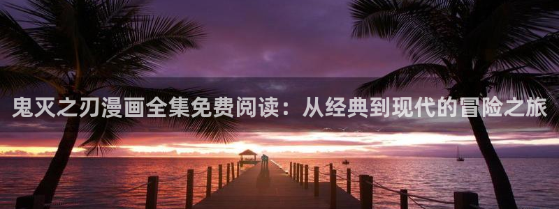 漫蛙三：鬼灭之刃漫画全集免费阅读：从经典到现代的冒险之旅